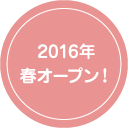 2016年春オープン! 2016年春オープン!